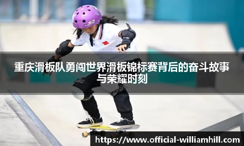 重庆滑板队勇闯世界滑板锦标赛背后的奋斗故事与荣耀时刻