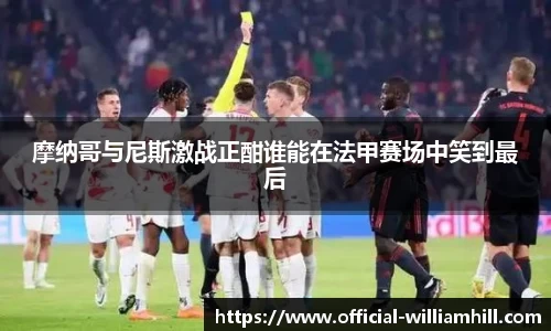 摩纳哥与尼斯激战正酣谁能在法甲赛场中笑到最后
