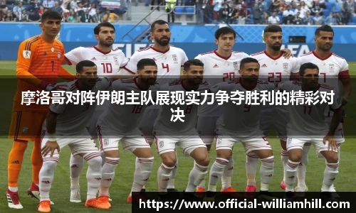 摩洛哥对阵伊朗主队展现实力争夺胜利的精彩对决